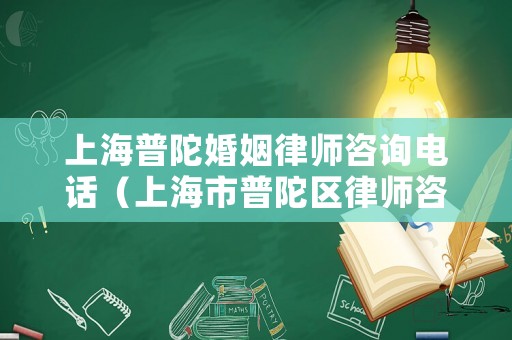 上海普陀婚姻律師咨詢電話（上海市普陀區律師咨詢）