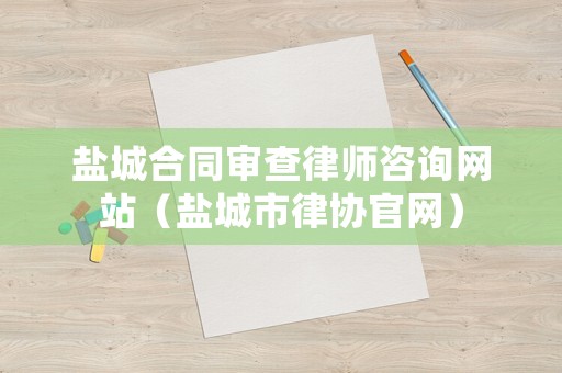鹽城合同審查律師咨詢網站（鹽城市律協官網）