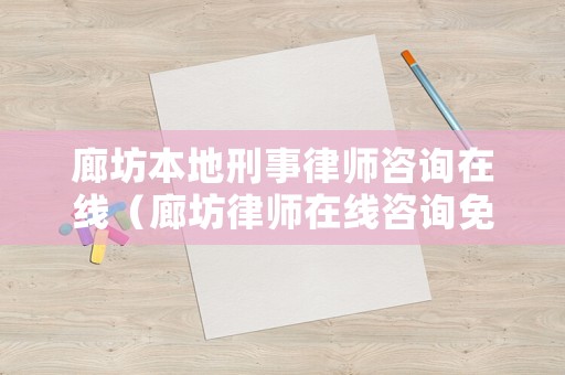 廊坊本地刑事律師咨詢在線（廊坊律師在線咨詢免費）