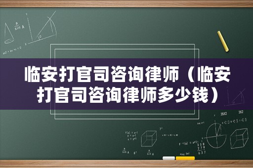 臨安打官司咨詢律師（臨安打官司咨詢律師多少錢）
