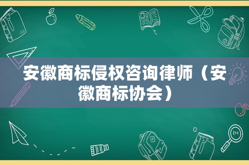 安徽商標侵權咨詢律師（安徽商標協會）