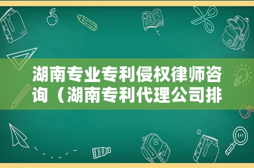 湖南專業專利侵權律師咨詢（湖南專利代理公司排名）