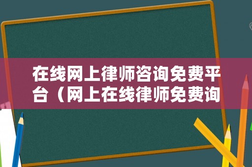 在線網上律師咨詢免費平臺（網上在線律師免費詢問）