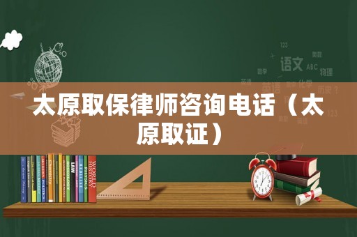 太原取保律師咨詢電話（太原取證）