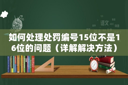 如何處理處罰編號15位不是16位的問題（詳解解決方法）