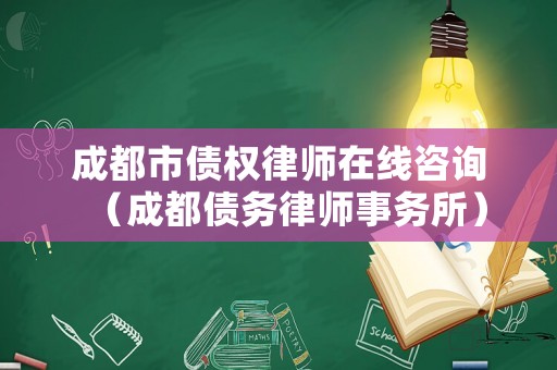 成都市債權(quán)律師在線咨詢（成都債務(wù)律師事務(wù)所）