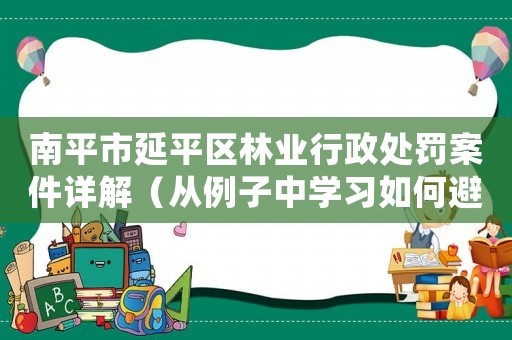 南平市延平區林業行政處罰案件詳解（從例子中學習如何避免違法行為）