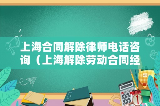上海合同解除律師電話咨詢（上海解除勞動(dòng)合同經(jīng)濟(jì)補(bǔ)償金怎么算）