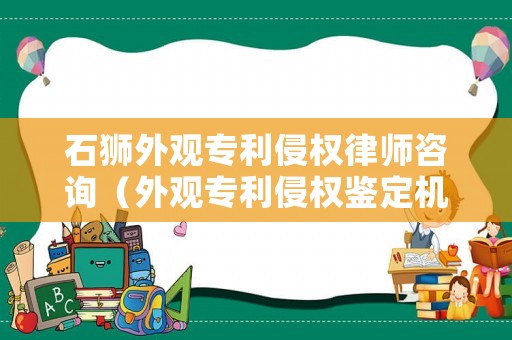 石獅外觀專利侵權律師咨詢（外觀專利侵權鑒定機構）