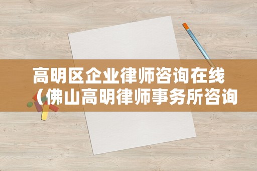 高明區企業律師咨詢在線（佛山高明律師事務所咨詢電話）