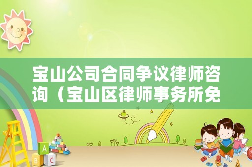 寶山公司合同爭議律師咨詢（寶山區(qū)律師事務(wù)所免費(fèi)咨詢）