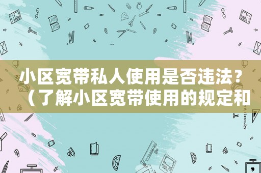 小區(qū)寬帶私人使用是否違法？（了解小區(qū)寬帶使用的規(guī)定和注意事項(xiàng)）