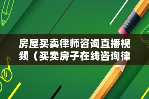 房屋買賣律師咨詢直播視頻（買賣房子在線咨詢律師）