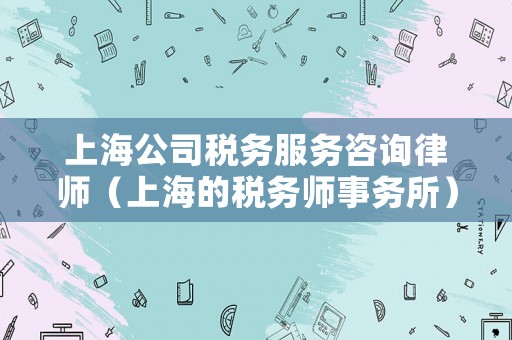 上海公司稅務服務咨詢律師（上海的稅務師事務所）