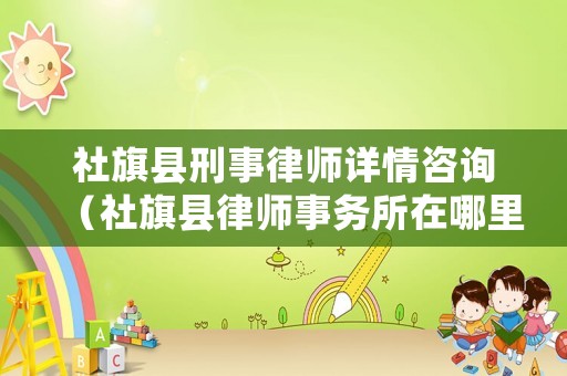 社旗縣刑事律師詳情咨詢（社旗縣律師事務(wù)所在哪里）