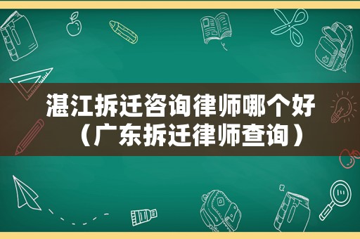 湛江拆遷咨詢律師哪個好（廣東拆遷律師查詢）