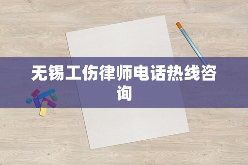 無錫工傷律師電話熱線咨詢