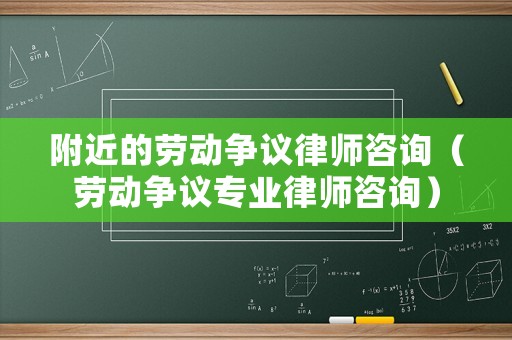 附近的勞動爭議律師咨詢（勞動爭議專業律師咨詢）