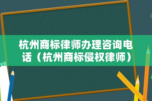 杭州商標(biāo)律師辦理咨詢電話（杭州商標(biāo)侵權(quán)律師）