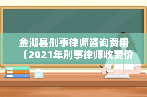 金湖縣刑事律師咨詢費用（2021年刑事律師收費價目表）