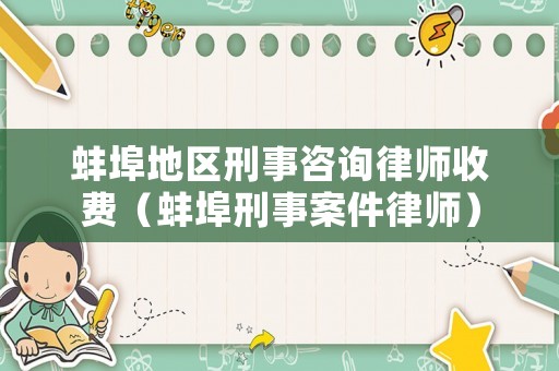 蚌埠地區(qū)刑事咨詢律師收費(fèi)（蚌埠刑事案件律師）