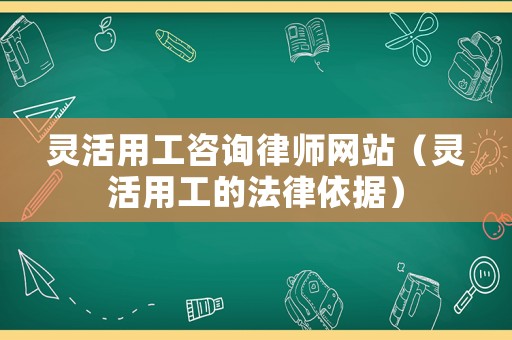 靈活用工咨詢律師網站（靈活用工的法律依據）