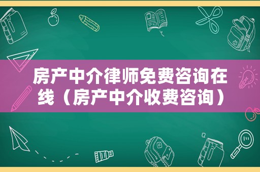 房產中介律師免費咨詢在線（房產中介收費咨詢）
