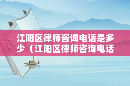 江陽區(qū)律師咨詢電話是多少（江陽區(qū)律師咨詢電話是多少號碼）
