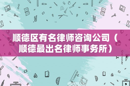 順德區(qū)有名律師咨詢公司（順德最出名律師事務所）