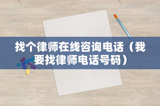 找個律師在線咨詢電話（我要找律師電話號碼）