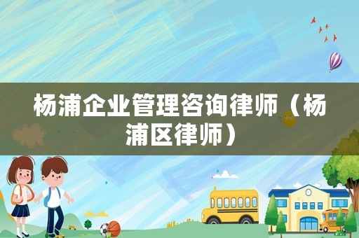 楊浦企業管理咨詢律師（楊浦區律師）