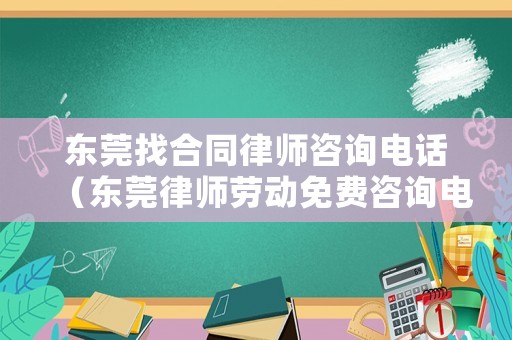 東莞找合同律師咨詢電話（東莞律師勞動免費咨詢電話）