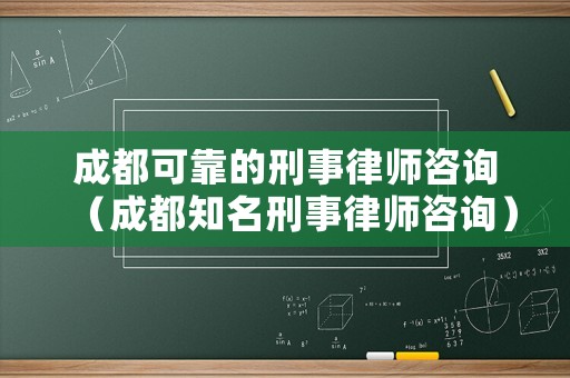 成都可靠的刑事律師咨詢（成都知名刑事律師咨詢）
