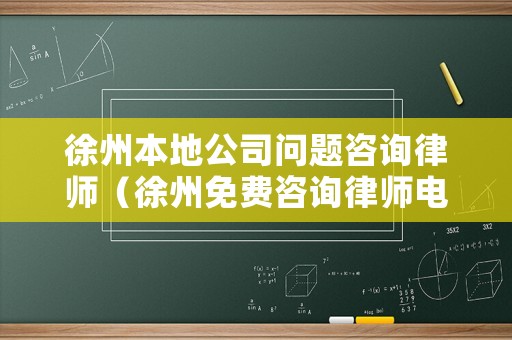 徐州本地公司問題咨詢律師（徐州免費咨詢律師電話）