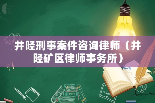 井陘刑事案件咨詢律師（井陘礦區(qū)律師事務(wù)所）