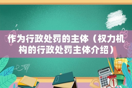 作為行政處罰的主體（權(quán)力機構(gòu)的行政處罰主體介紹）