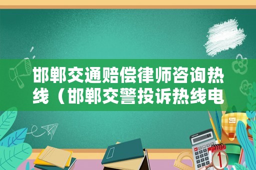 邯鄲交通賠償律師咨詢熱線（邯鄲交警投訴熱線電話）