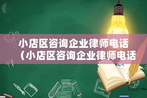 小店區咨詢企業律師電話（小店區咨詢企業律師電話是多少）
