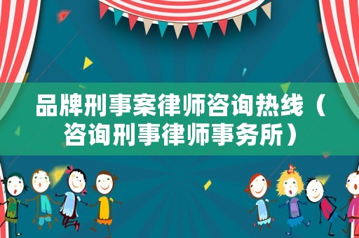 品牌刑事案律師咨詢熱線（咨詢刑事律師事務所）