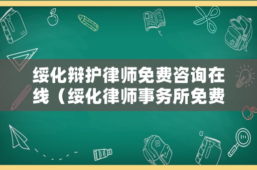 綏化辯護律師免費咨詢在線（綏化律師事務所免費咨詢）