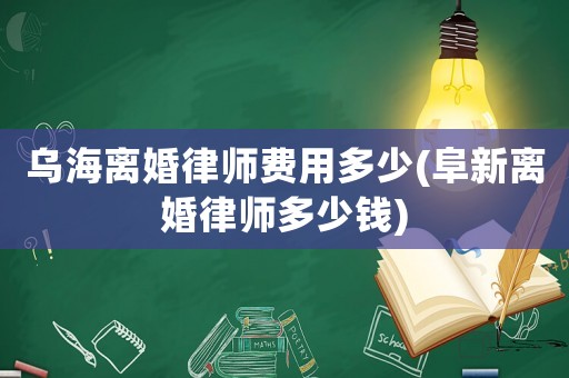烏海離婚律師費用多少(阜新離婚律師多少錢)