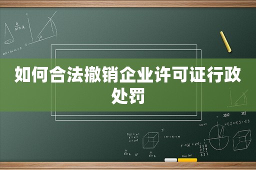 如何合法撤銷(xiāo)企業(yè)許可證行政處罰