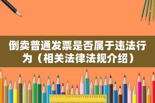 倒賣普通發票是否屬于違法行為（相關法律法規介紹）