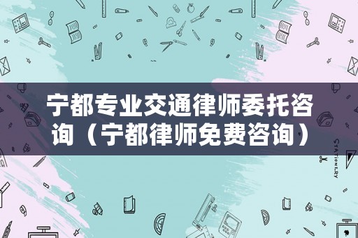 寧都專業交通律師委托咨詢（寧都律師免費咨詢）
