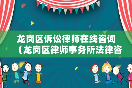 龍崗區(qū)訴訟律師在線咨詢（龍崗區(qū)律師事務(wù)所法律咨詢）