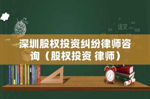 深圳股權投資糾紛律師咨詢（股權投資 律師）