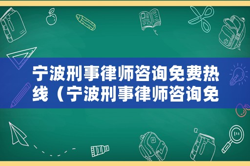 寧波刑事律師咨詢免費熱線（寧波刑事律師咨詢免費熱線電話號碼）