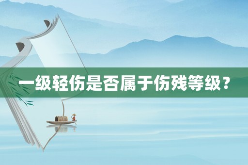 一級輕傷是否屬于傷殘等級？