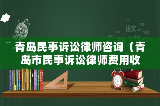 青島民事訴訟律師咨詢（青島市民事訴訟律師費用收取標準）