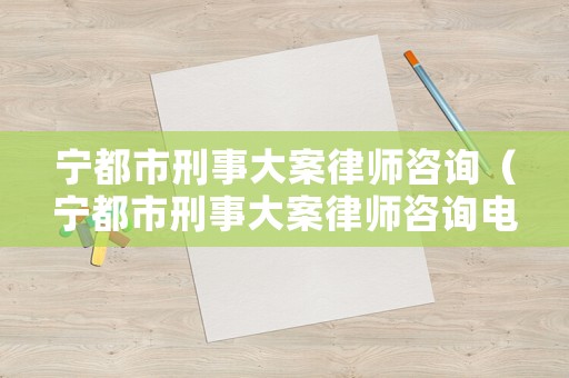 寧都市刑事大案律師咨詢（寧都市刑事大案律師咨詢電話）